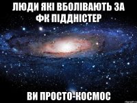 Люди які вболівають за ФК Піддністер ви просто-космос