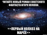 Читайте новый роман советского фантаста Игоря Жукова <<Первый колхоз на марсе>>