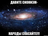 ДАВИТЕ СИОНИЗМ- НАРОДЫ СПАСАЙТЕ!!!