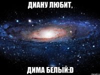 Диану любит, Дима Белый:D