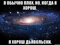 я обычно плох, но, когда я хорош, я хорош дьявольски.