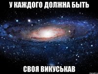 у каждого должна быть своя Викуськав