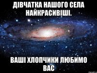 Дівчатка нашого села найкрасивіші. Ваші хлопчики Любимо вас