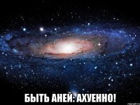  Быть Аней: Ахуенно!