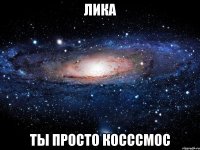 лика ты просто косссмос