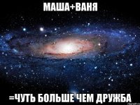 маша+ваня =чуть больше чем дружба