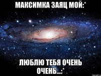 Максимка заяц мой:* Люблю тебя очень очень...:*