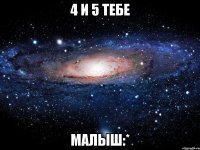 4 и 5 тебе Малыш:*