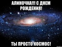 АЛИНОЧКА!!! С ДНЕМ РОЖДЕНИЯ! ТЫ ПРОСТО КОСМОС!