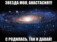 Звезда моя, Анастасия!!! С родилась, так и давай!