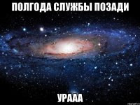 Полгода службы позади урааа