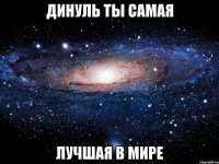 Динуль ты самая лучшая в мире