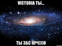 VICTORIA Ты... Ты збс крч)))0