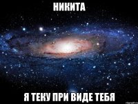 НИКИТА Я ТЕКУ ПРИ ВИДЕ ТЕБЯ