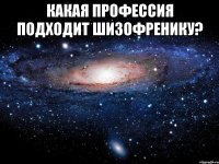 Какая профессия подходит шизофренику? 