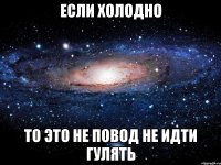 если холодно то это не повод не идти гулять