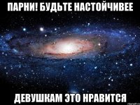 Парни! Будьте настойчивее Девушкам это нравится