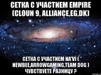 сетка с участием Empire (cloun 9, alliance,EG,DK) сетка с участием Na'Vi ( NewBee,Arrowgaming,Team dog ) чувствуете разницу ?