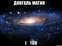 Довгаль Магия ❤ I❤YOU