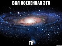 вся вселенная это ти