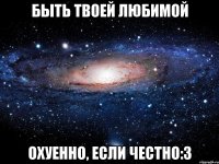 Быть твоей любимой охуенно, если честно:3