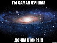 Ты самая лучшая дочка в мире!!!