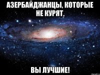 АЗЕРБАЙДЖАНЦЫ, КОТОРЫЕ НЕ КУРЯТ, ВЫ ЛУЧШИЕ!