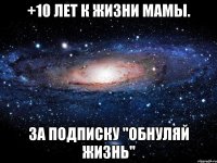 +10 лет к жизни мамы. За подписку "Обнуляй жизнь"