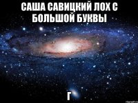 саша савицкий лох с большой буквы г