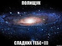 Полищук Сладких тебе=)))