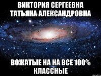 Виктория Сергеевна Татьяна Александровна Вожатые на на все 100% классные