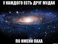 У каждого есть друг мудак по имени Паха