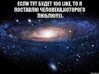 Если тут будет 100 LIKE, то я поставлю человека,которого люблю!!)) 