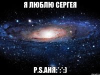 Я люблю Сергея P.S.Аня:*:*:)