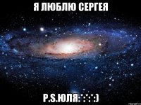 Я люблю Сергея P.S.Юля:*:*:*:)