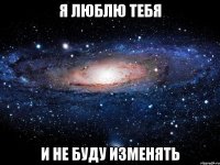 я люблю тебя и не буду изменять