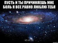 Пусть и ты причиняешь мне боль я все равно люблю тебя ∞∞∞