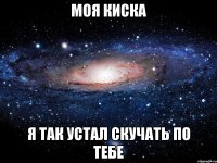 Моя киска я так устал скучать по тебе