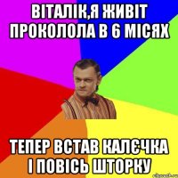 Віталік,я живіт проколола в 6 місях тепер встав калєчка і повісь шторку