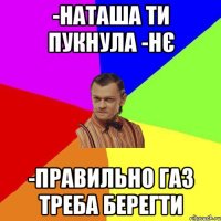 -Наташа ти пукнула -нє -правильно газ треба берегти