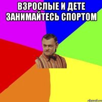 ВЗРОСЛЫЕ и ДЕТЕ ЗАНИМАЙТЕСЬ СПОРТОМ 