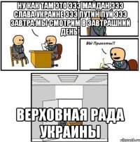 Ну как там это эээ Майдан эээ Слава Украине эээ Путин пуй эээ завтра мы смотрим в завтрашний день! ВЕРХОВНАЯ РАДА УКРАИНЫ