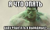 Я что опять буду работать в выходные?