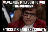 Заходишь в первом потоке на физику? Я тоже люблю рисковать