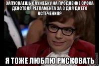 Запускаешь служебку на продление срока действия регламента за 3 дня до его истечения? Я тоже люблю рисковать