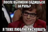 После выпивки садишься за руль? Я тоже люблю рисковать