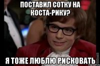 Поставил сотку на Коста-Рику? Я тоже люблю рисковать