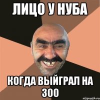 Лицо у нуба когда выйграл на 300