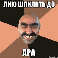 ЛИЮ ШПИЛИТЬ ДО АРА