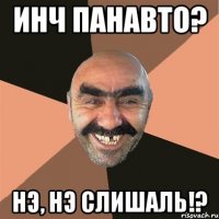 ИНЧ ПАНАВТО? НЭ, НЭ СЛИШАЛЬ!?